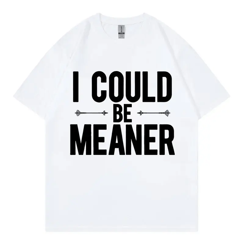 I Could Be Meaner Funny Meme T-shirts Men Women Clothing High Quality Cotton T Shirt Fashion Casual Oversized T-shirt Streetwear