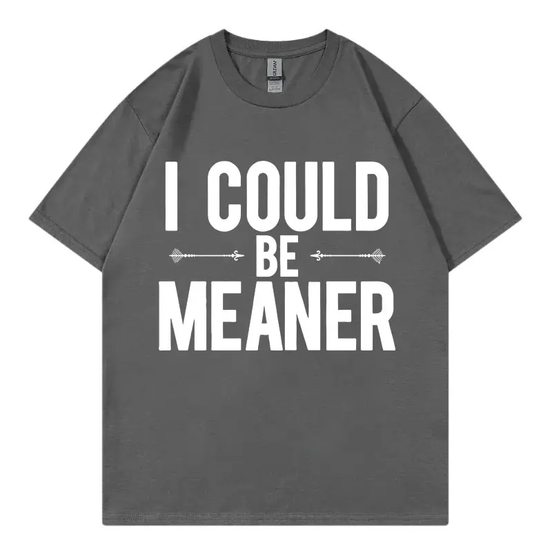 I Could Be Meaner Funny Meme T-shirts Men Women Clothing High Quality Cotton T Shirt Fashion Casual Oversized T-shirt Streetwear